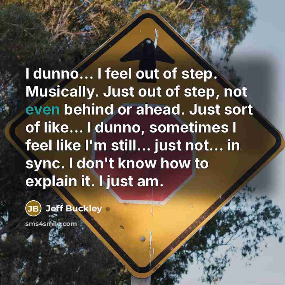 “I dunno... I feel out of step. Musically. Just out…” quote by Jeff Buckley