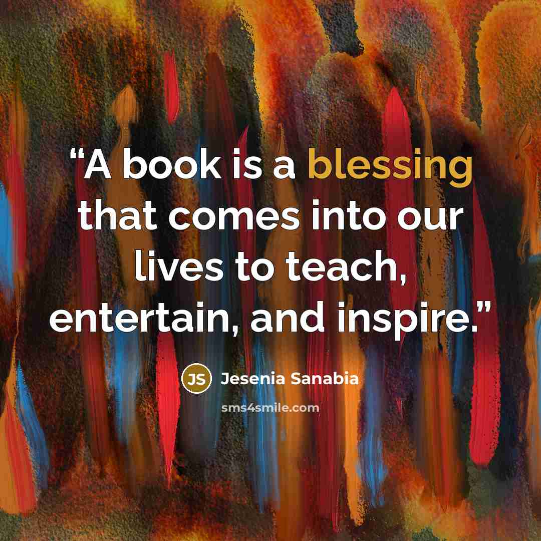 “A book is a blessing that comes into our lives to teach, entertain, and inspire.” quote by Jesenia Sanabia