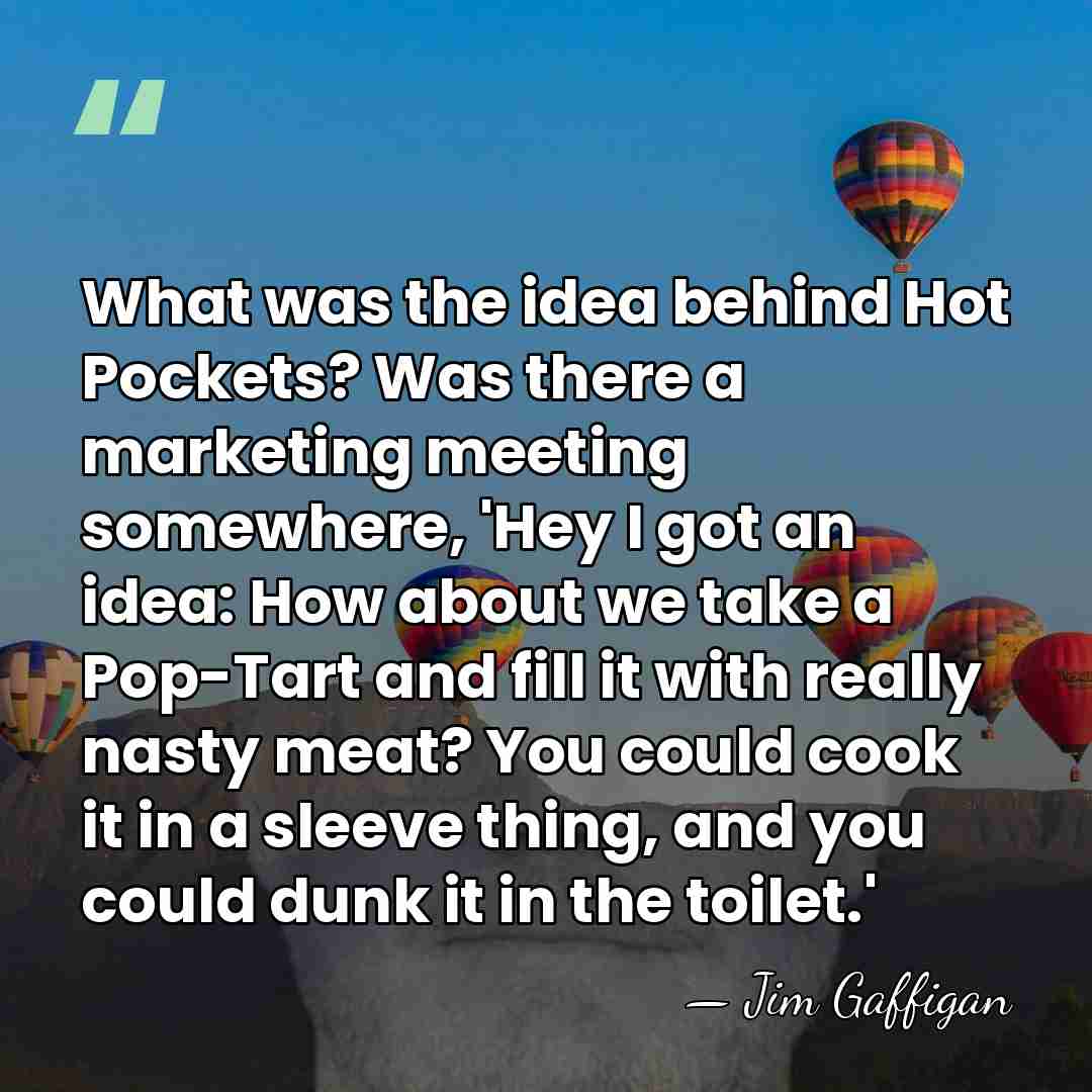 What was the idea behind Hot Pockets? Was there a marketing meeting&hellip; - Jim Gaffigan