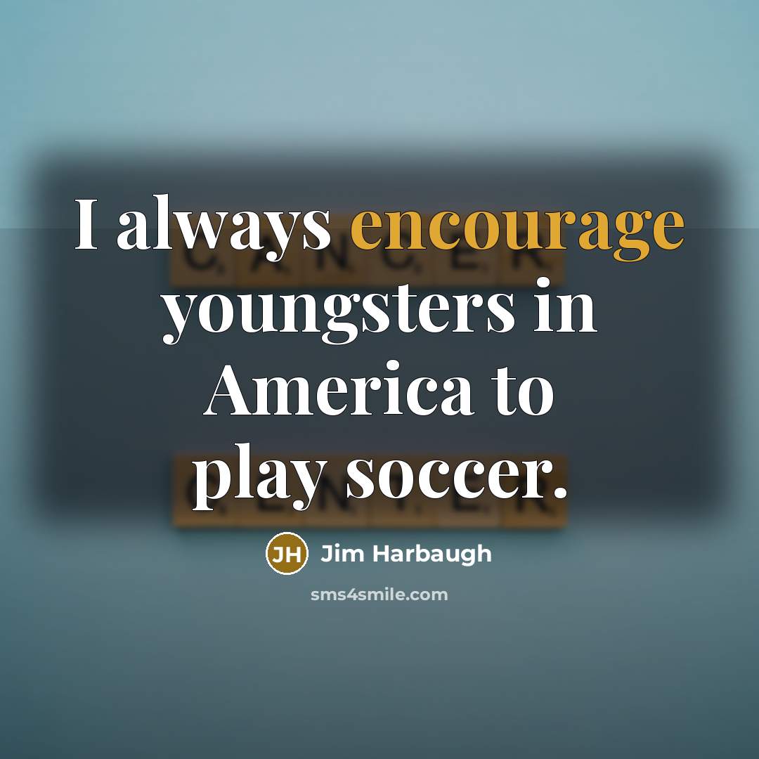 “I always encourage youngsters in America to play soccer.…” quote by Jim Harbaugh