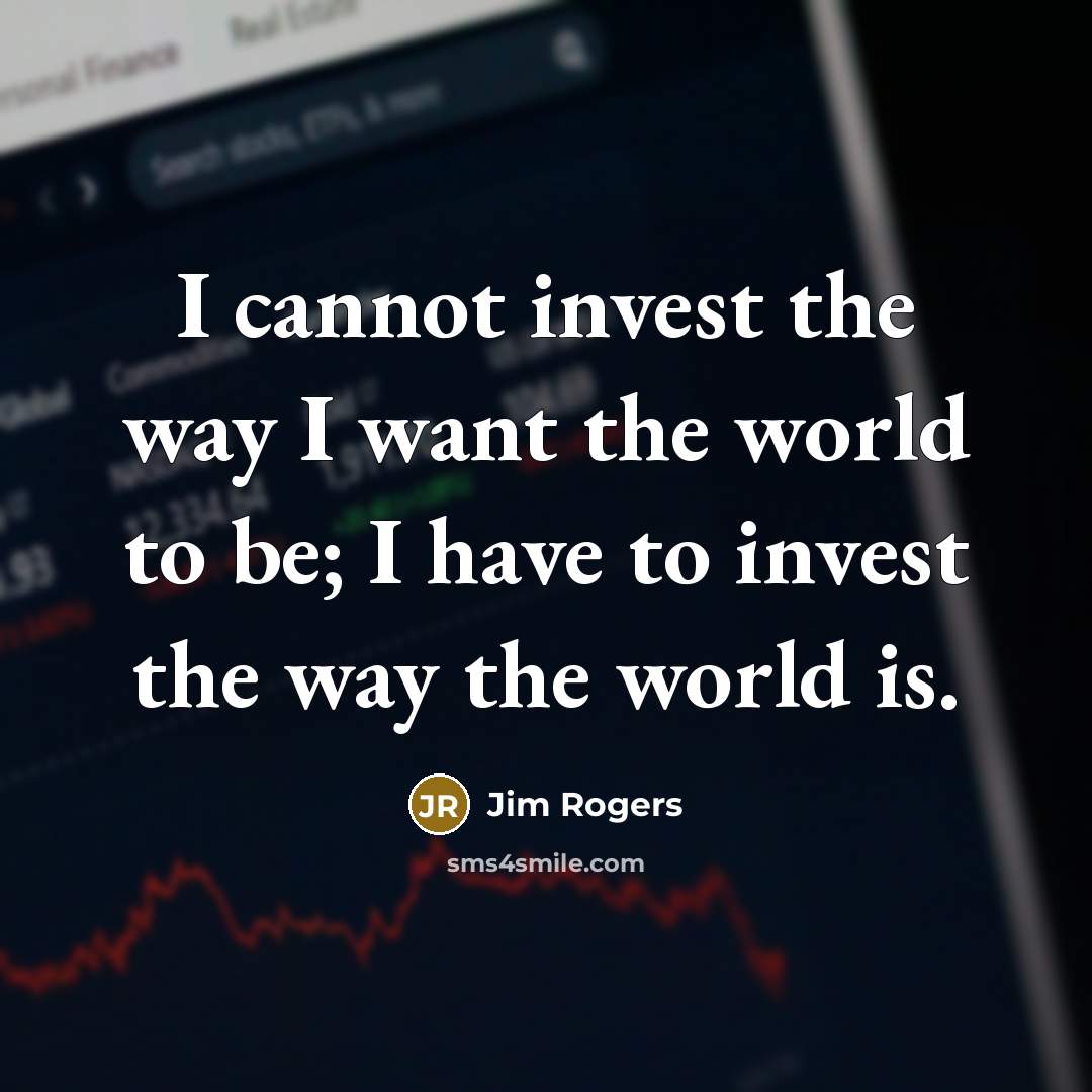 “I cannot invest the way I want the world to…” quote by Jim Rogers