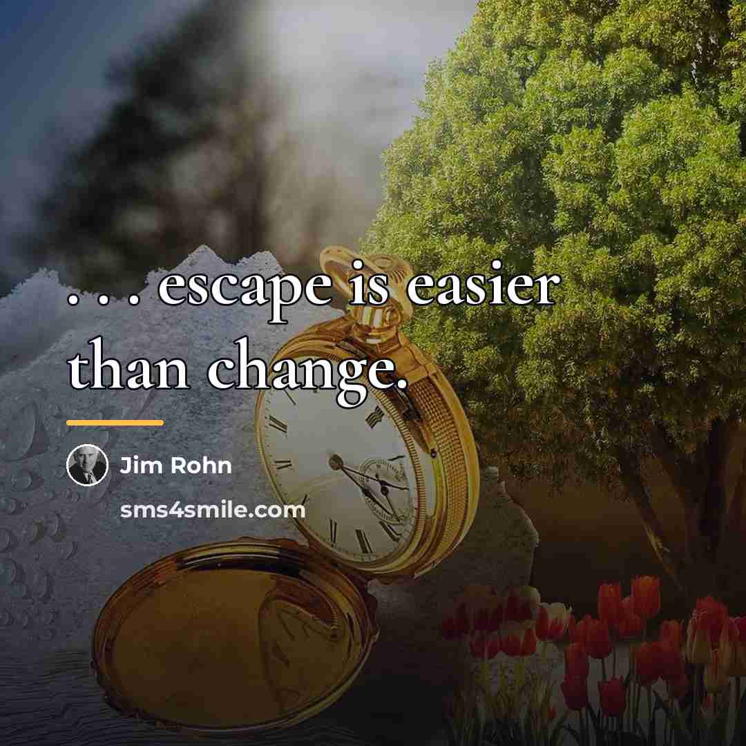 “. . . escape is easier than change.…” quote by Jim Rohn