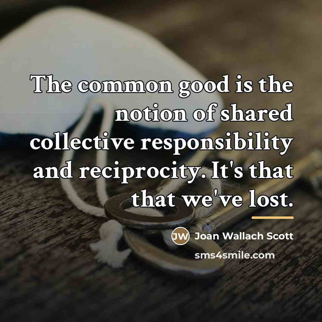 “The common good is the notion of shared collective responsibility…” quote by Joan Wallach Scott