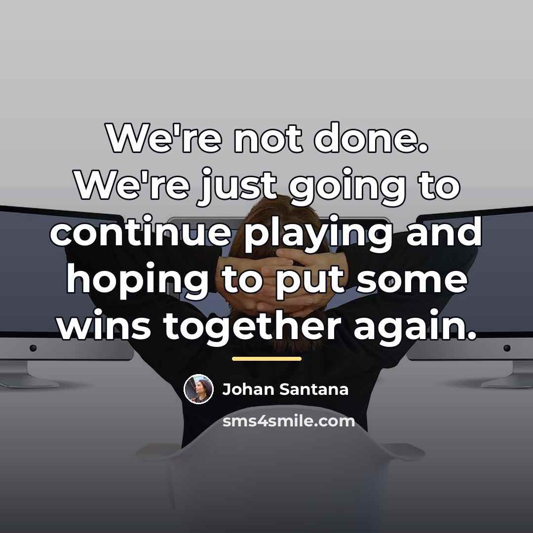 “We're not done. We're just going to continue playing and…” quote by Johan Santana