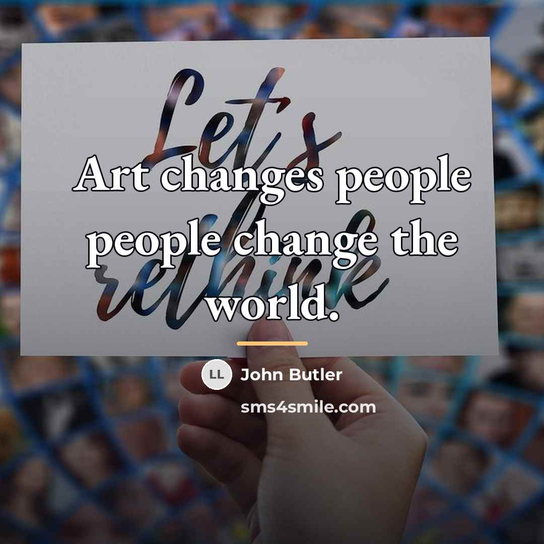 “Art changes people people change the world.…” quote by John Butler
