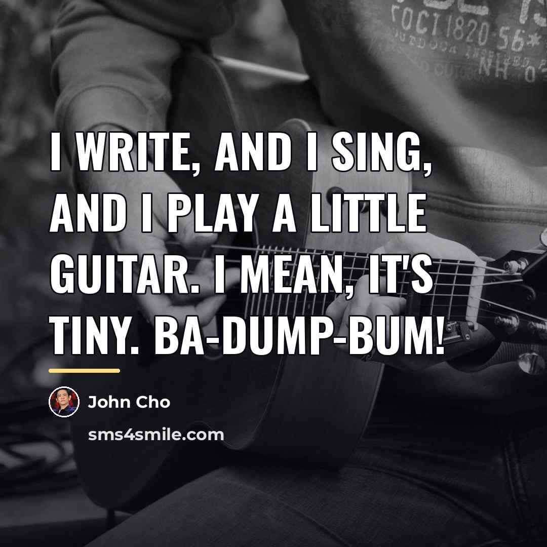 “I write, and I sing, and I play a little…” quote by John Cho