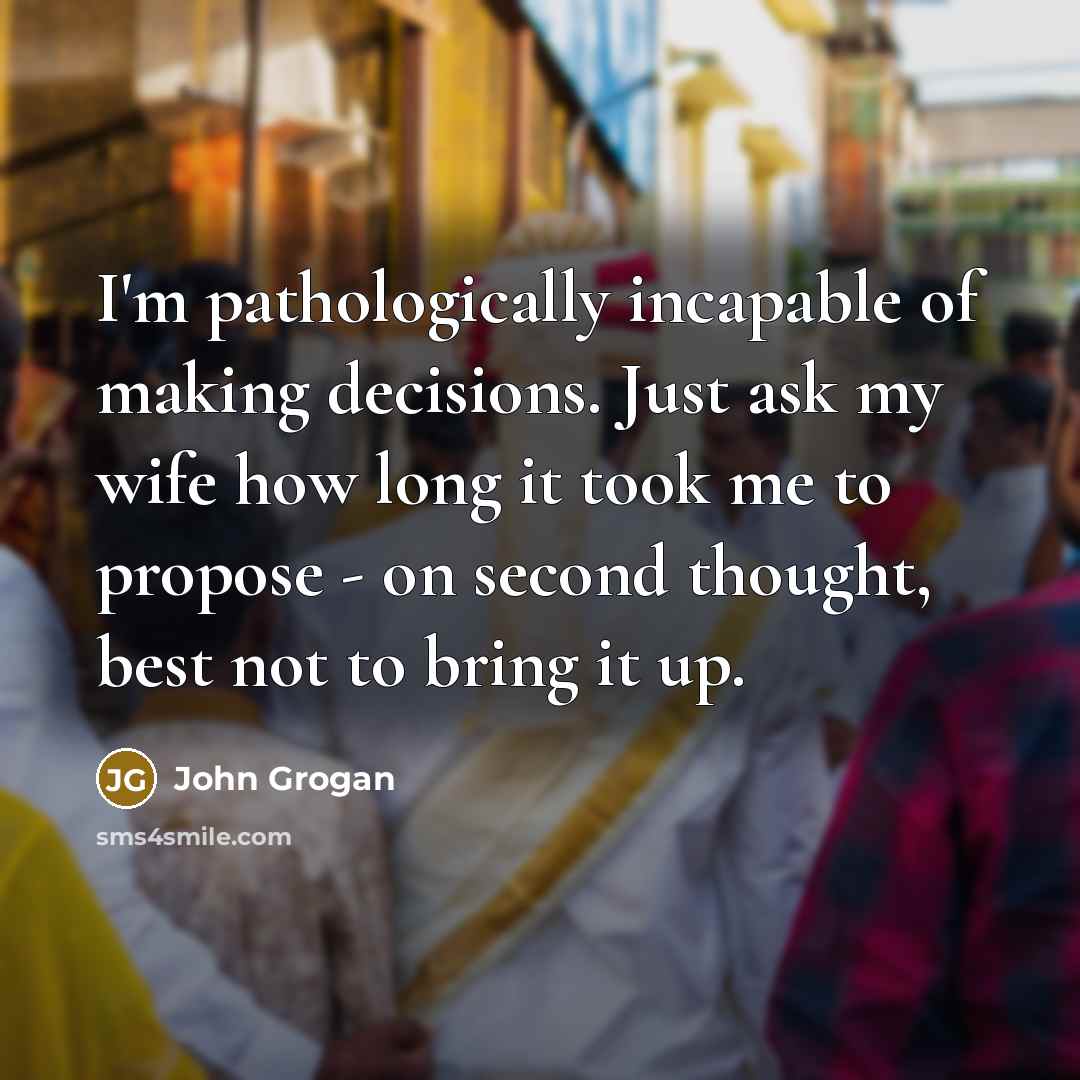 “I'm pathologically incapable of making decisions. Just ask my wife…” quote by John Grogan