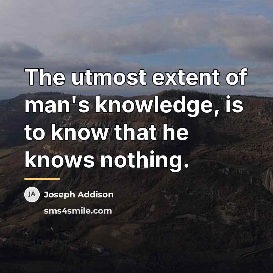 “The utmost extent of man's knowledge, is to know that…” quote by Joseph Addison