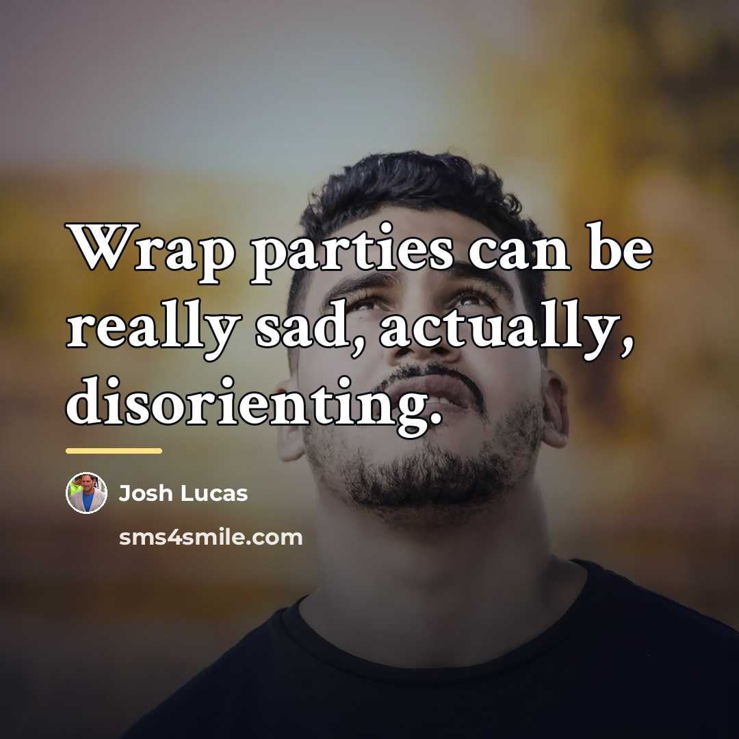 “Wrap parties can be really sad, actually, disorienting.…” quote by Josh Lucas