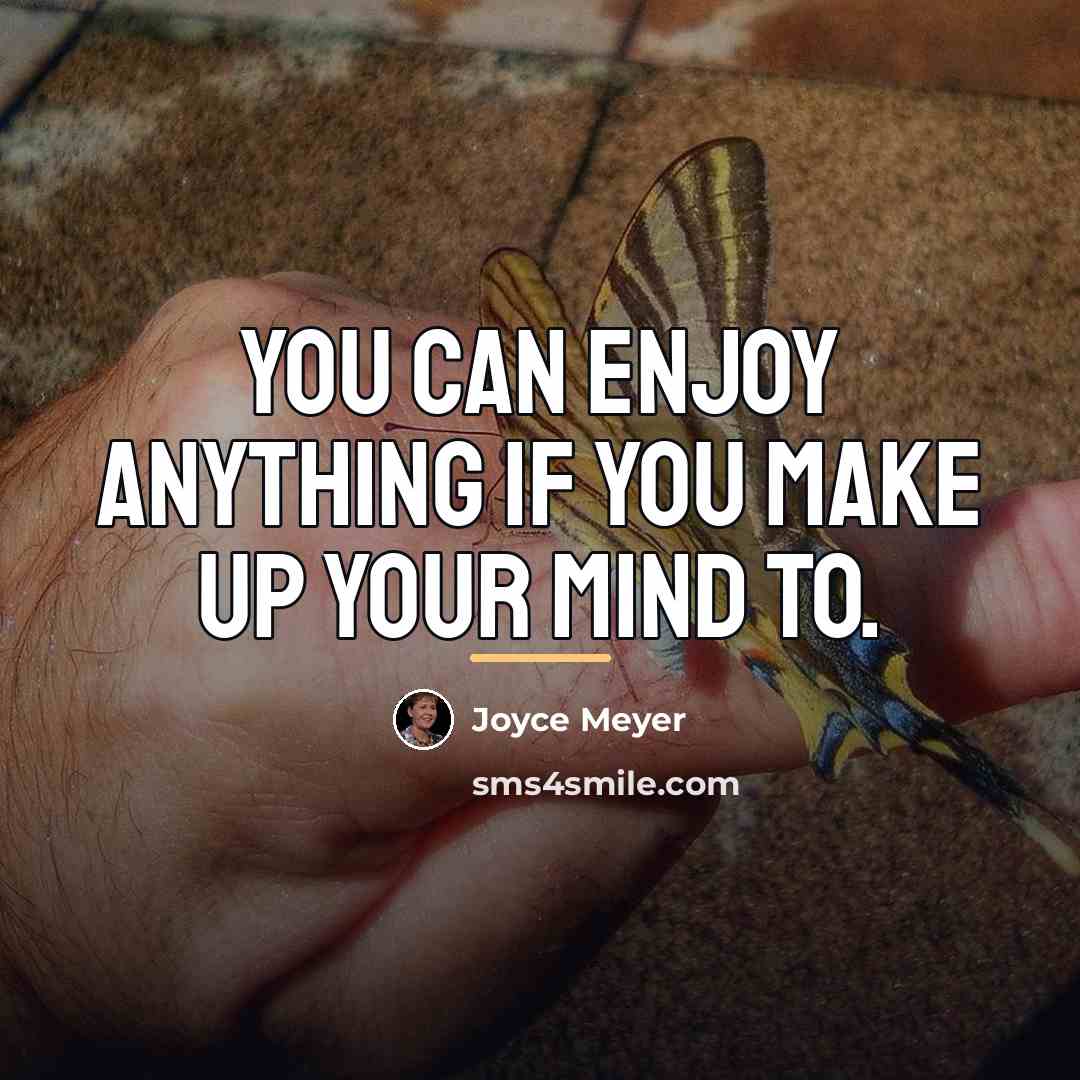 “You can enjoy anything if you make up your mind…” quote by Joyce Meyer