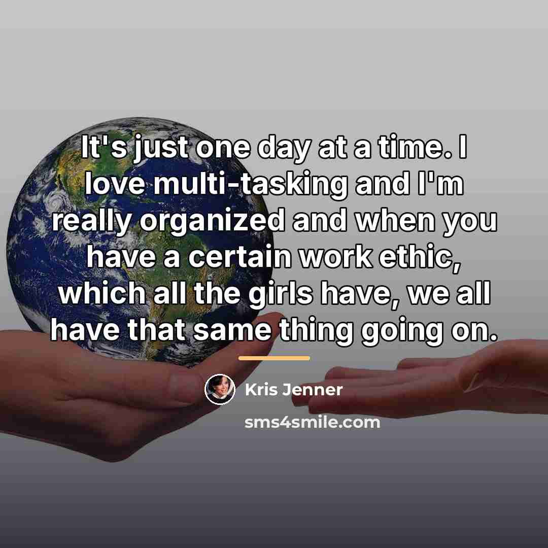 “It's just one day at a time. I love multi-tasking…” quote by Kris Jenner