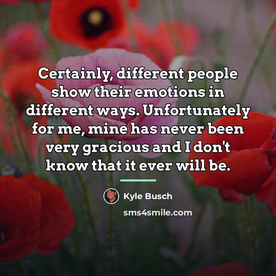 “Certainly, different people show their emotions in different ways. Unfortunately…” quote by Kyle Busch