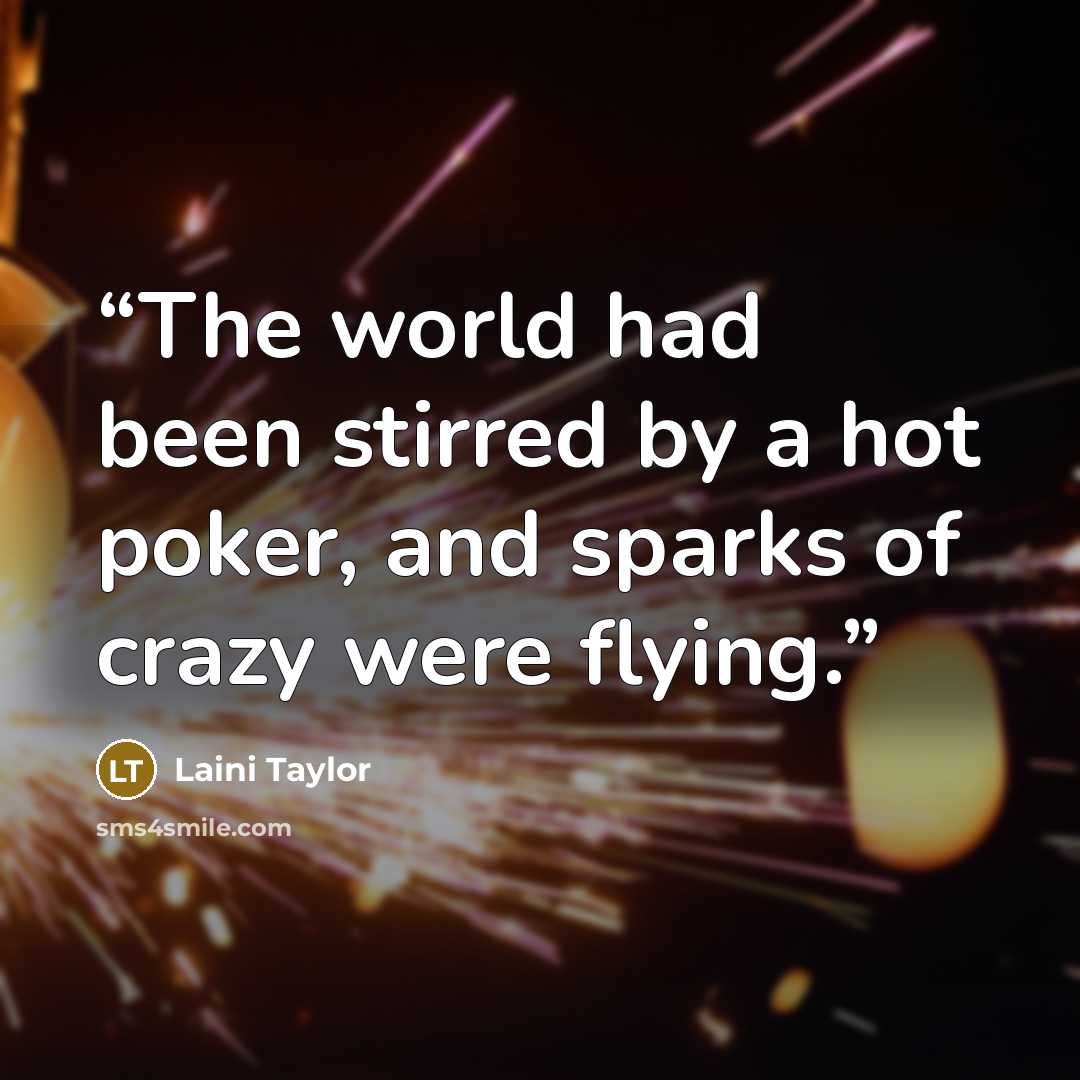 “The world had been stirred by a hot poker, and sparks of crazy were flying.” quote by Laini Taylor