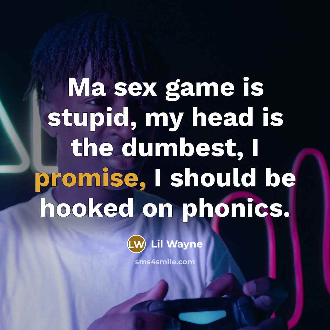 “Ma sex game is stupid, my head is the dumbest,…” quote by Lil Wayne