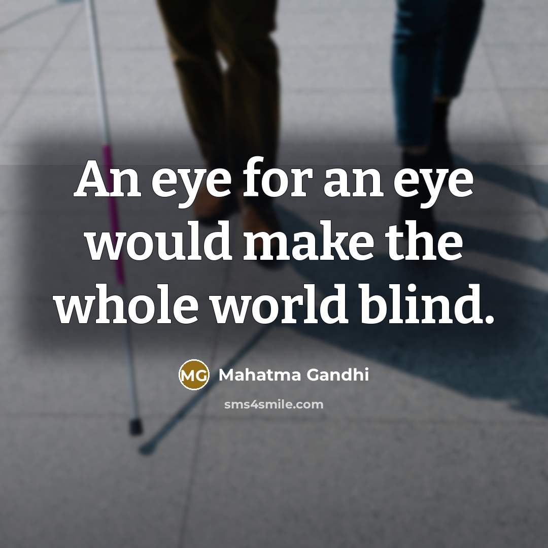 “An eye for an eye would make the whole world blind.” quote by Mahatma Gandhi