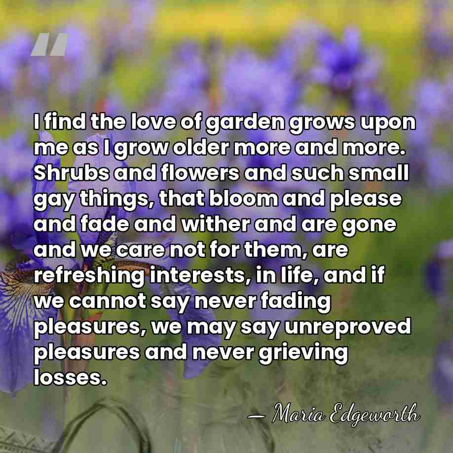 I find the love of garden grows upon me as I grow&hellip; - Maria Edgeworth