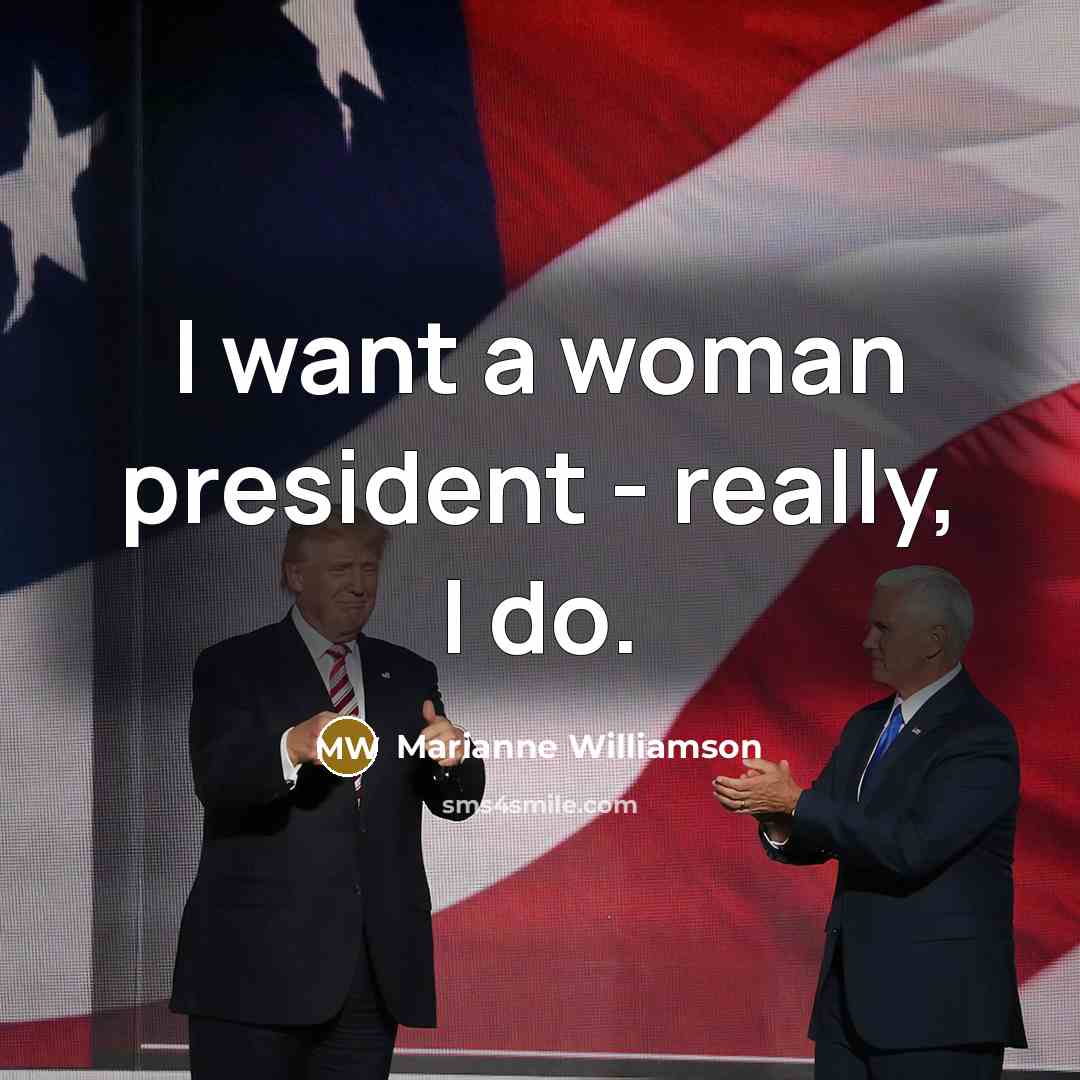 “I want a woman president - really, I do.” quote by Marianne Williamson
