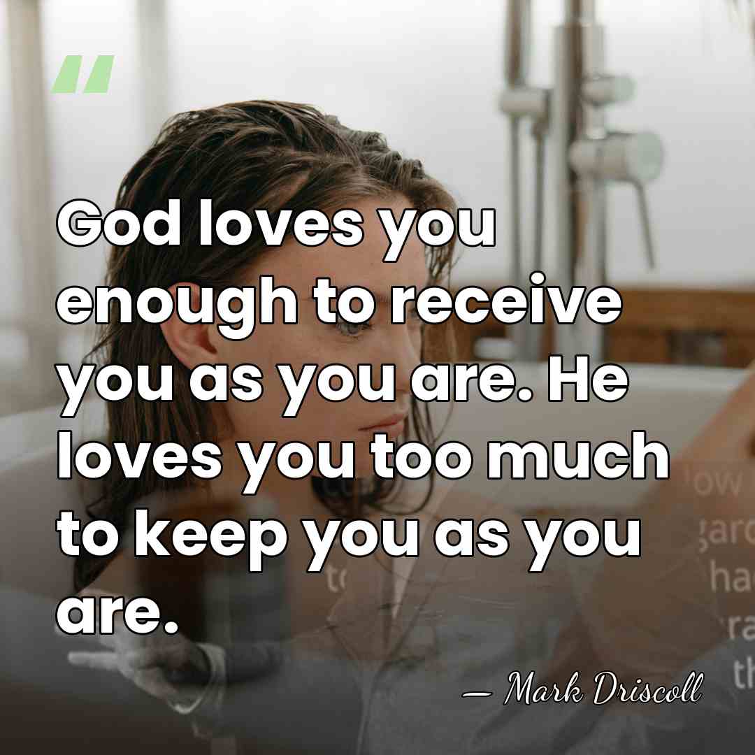 God loves you enough to receive you as you are. He loves&hellip; - Mark Driscoll