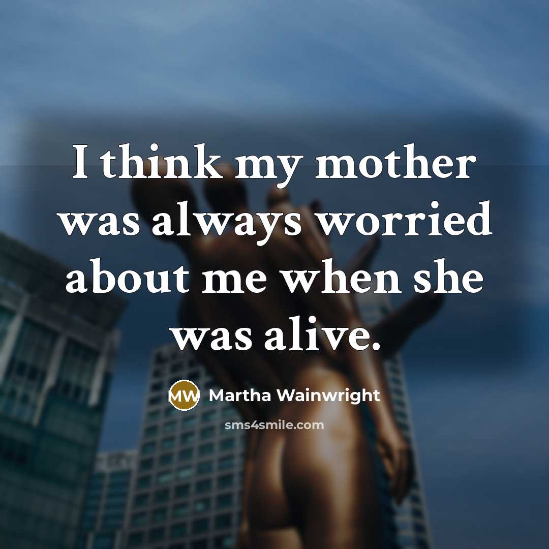 “I think my mother was always worried about me when…” quote by Martha Wainwright