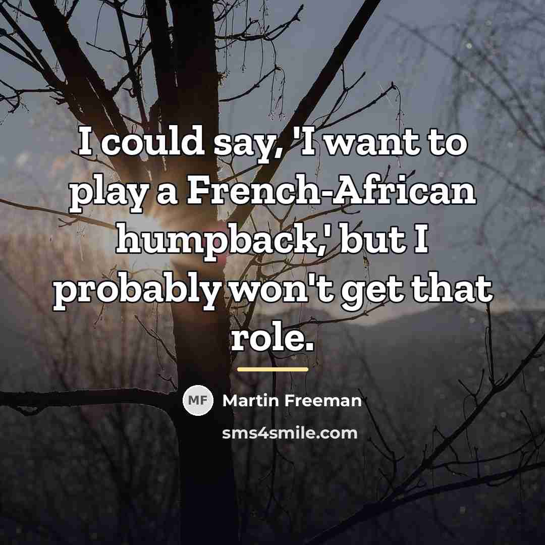 “I could say, 'I want to play a French-African humpback,'…” quote by Martin Freeman