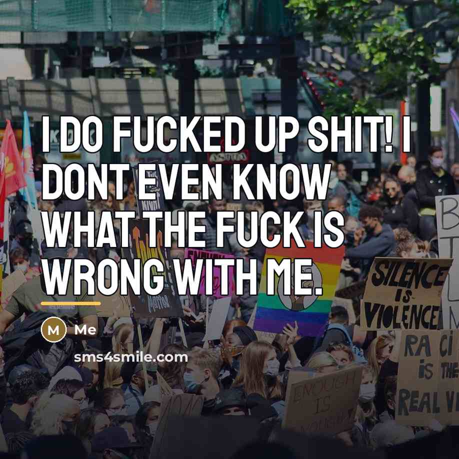 “I do fucked up shit! I dont even know what…” quote by Me
