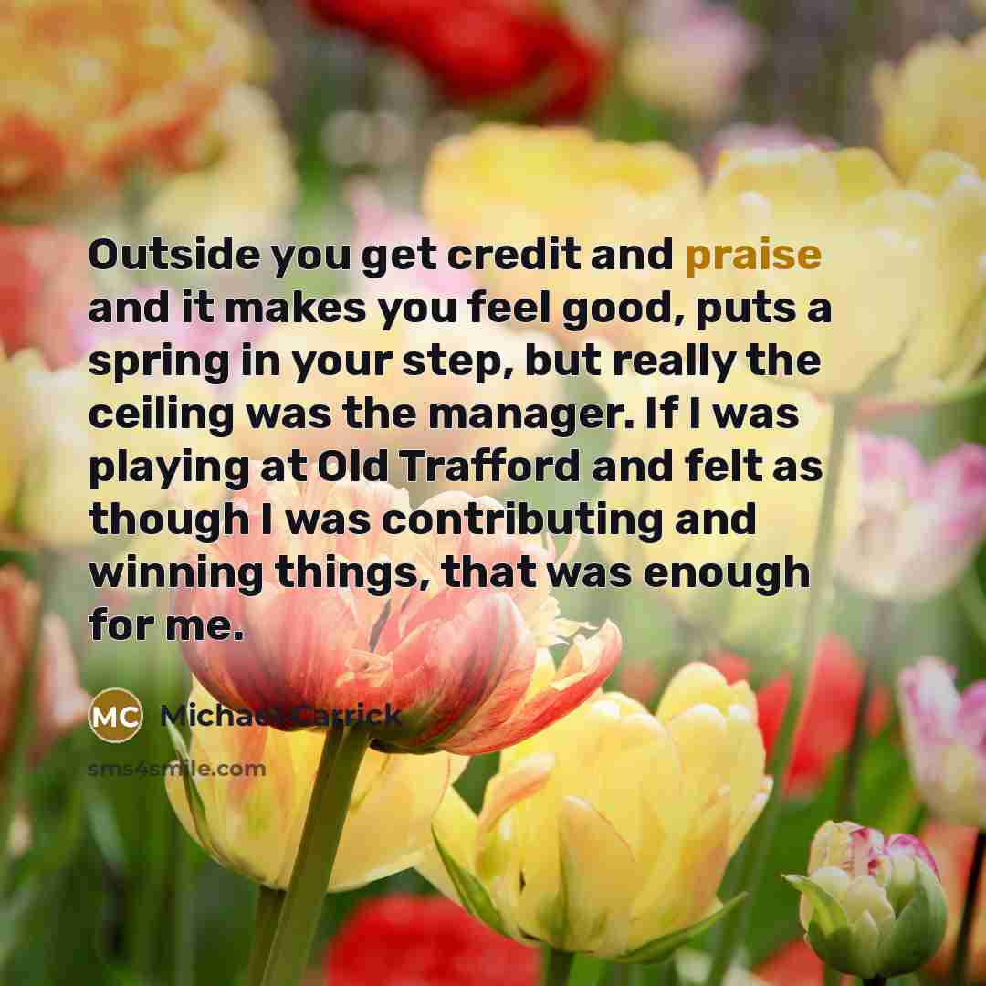 “Outside you get credit and praise and it makes you…” quote by Michael Carrick