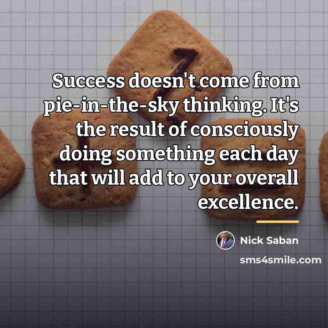 “Success doesn't come from pie-in-the-sky thinking. It's the result of…” quote by Nick Saban