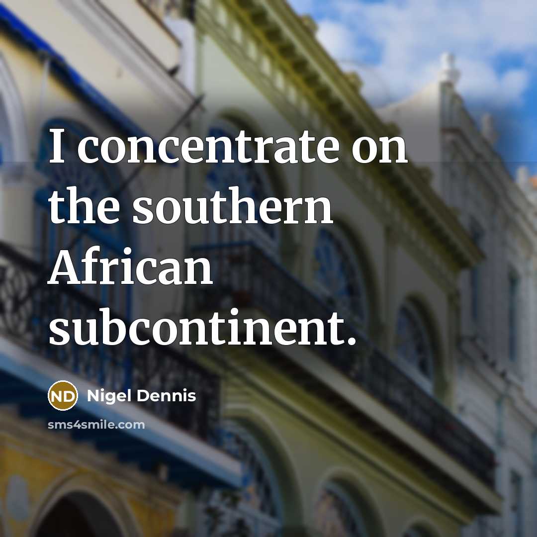 “I concentrate on the southern African subcontinent.…” quote by Nigel Dennis