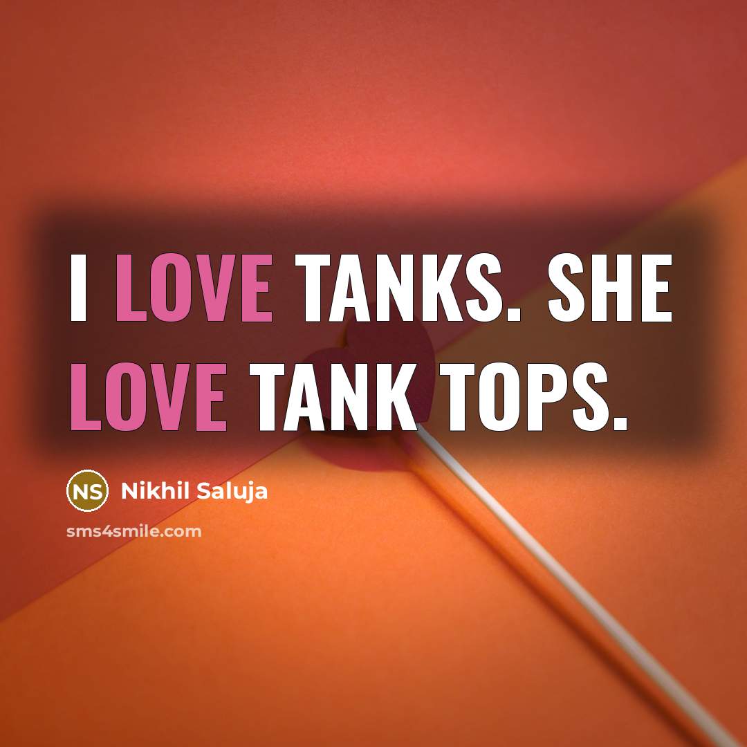 “I love tanks. She love tank tops.…” quote by Nikhil Saluja