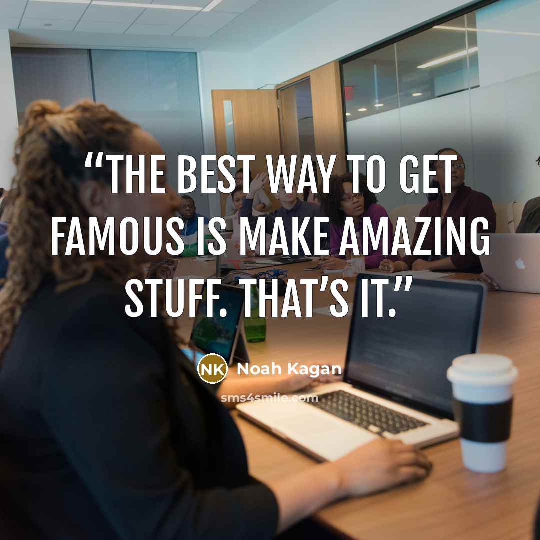 “The BEST way to get famous is make amazing stuff. That’s it.” quote by Noah Kagan
