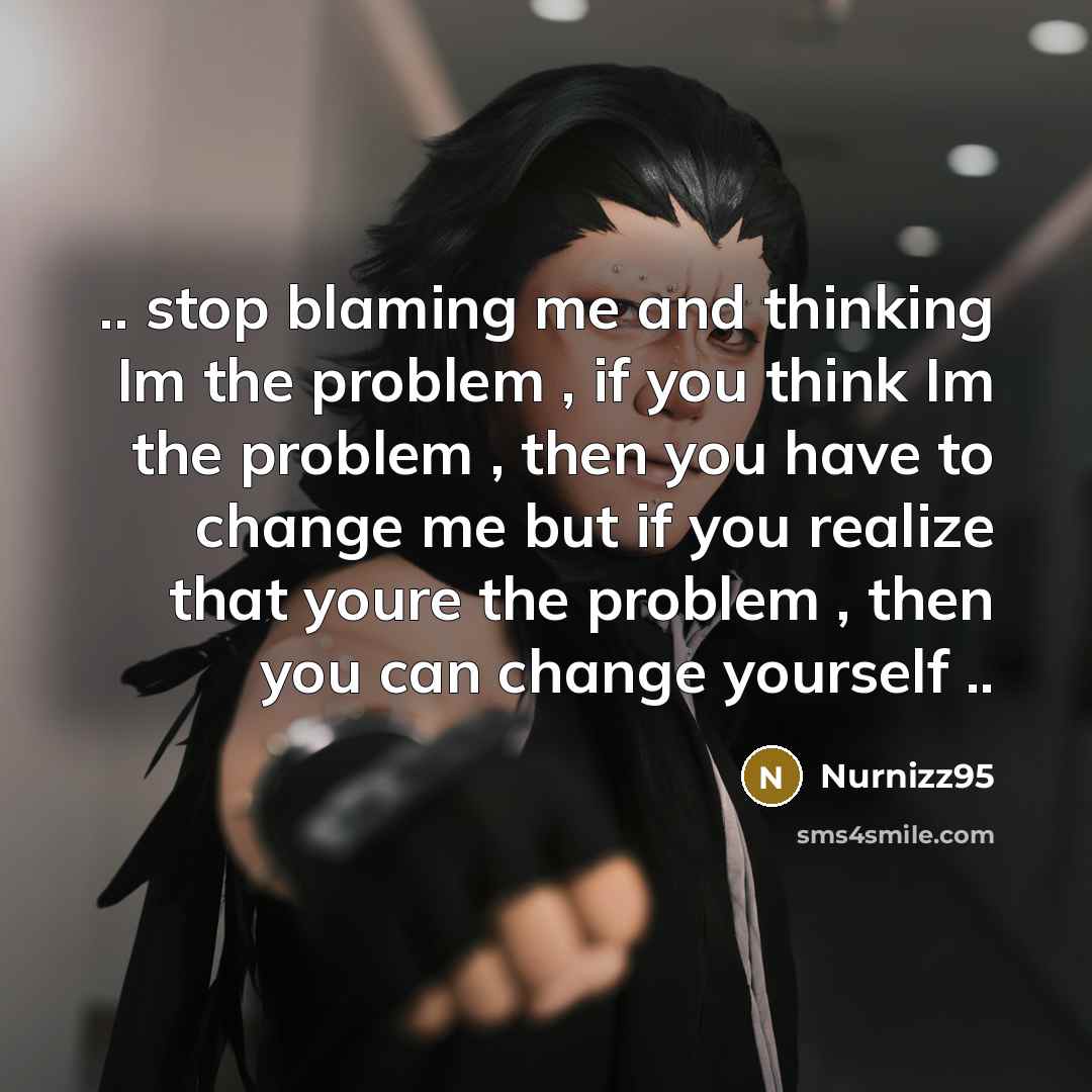 “.. stop blaming me and thinking Im the problem ,…” quote by Nurnizz95