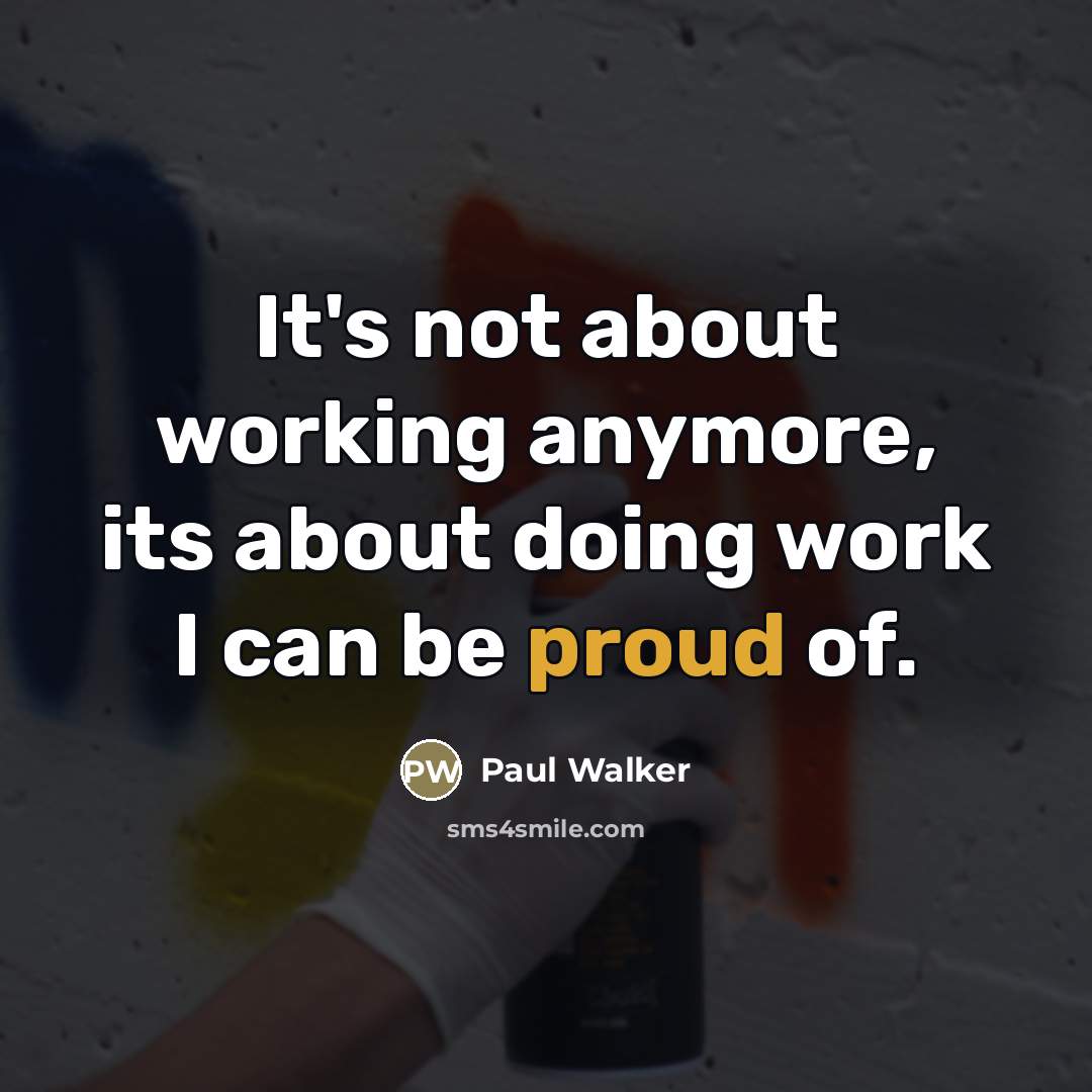“It's not about working anymore, its about doing work I…” quote by Paul Walker