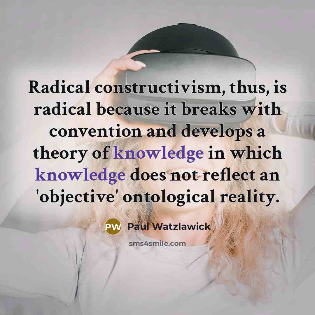 “Radical constructivism, thus, is radical because it breaks with convention…” quote by Paul Watzlawick