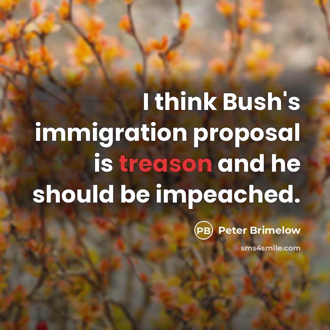 “I think Bush's immigration proposal is treason and he should…” quote by Peter Brimelow