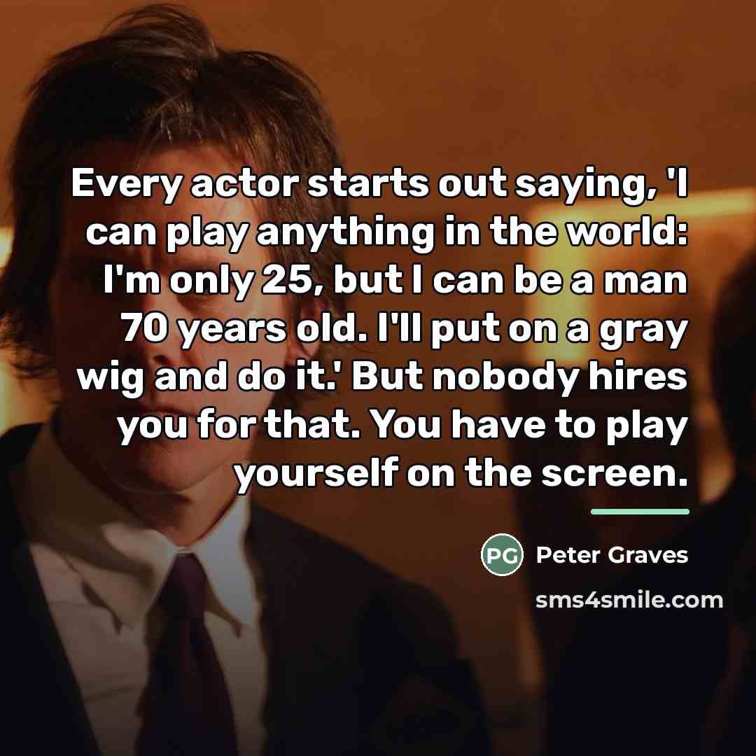“Every actor starts out saying, 'I can play anything in…” quote by Peter Graves