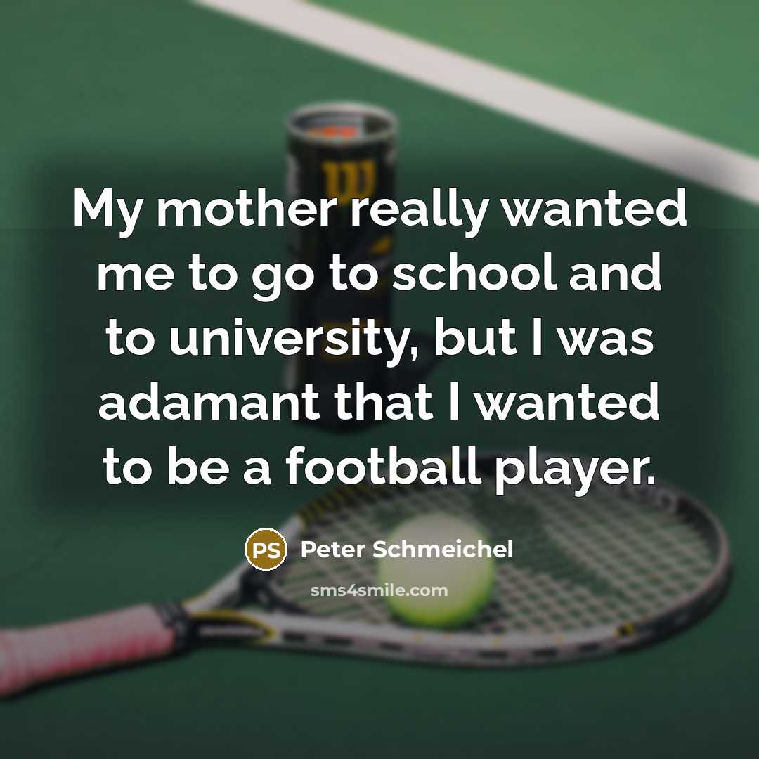 “My mother really wanted me to go to school and…” quote by Peter Schmeichel