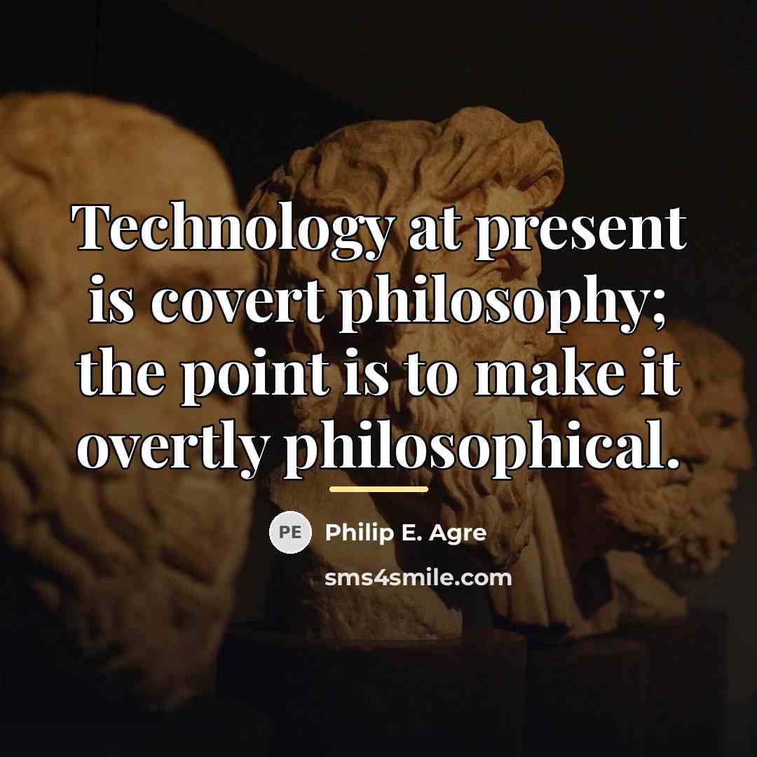 “Technology at present is covert philosophy; the point is to…” quote by Philip E. Agre