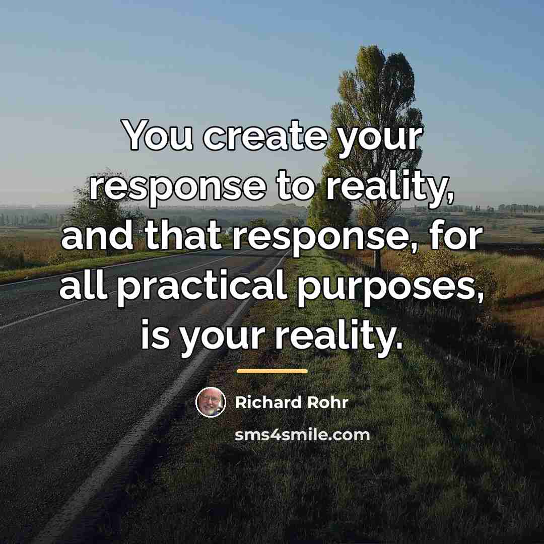 “You create your response to reality, and that response, for…” quote by Richard Rohr