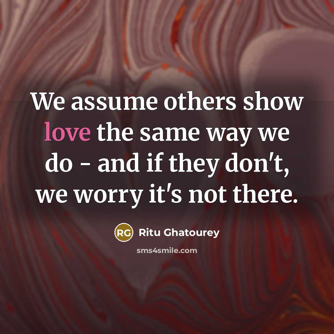 “We assume others show love the same way we do - and if they don't, we worry it's not there.” quote by Ritu Ghatourey