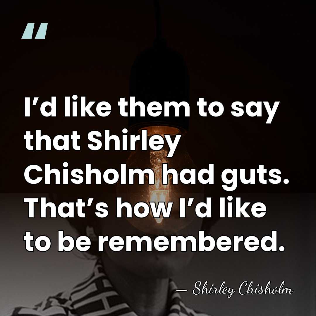 I’d like them to say that Shirley Chisholm had guts. That’s how&hellip; - Shirley Chisholm
