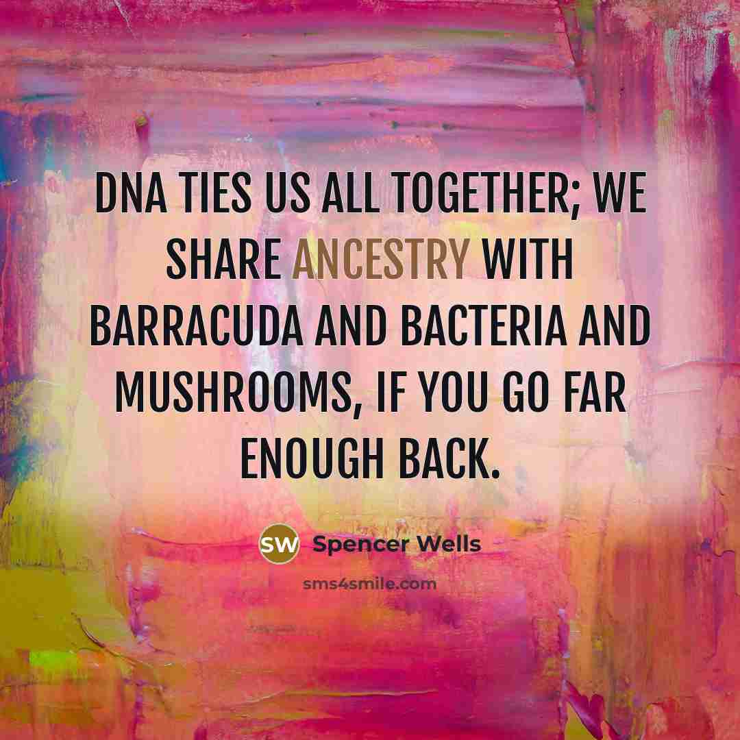 “DNA ties us all together; we share ancestry with barracuda…” quote by Spencer Wells