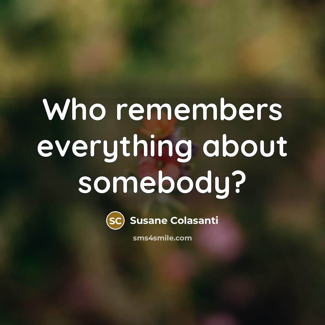 “Who remembers everything about somebody?…” quote by Susane Colasanti
