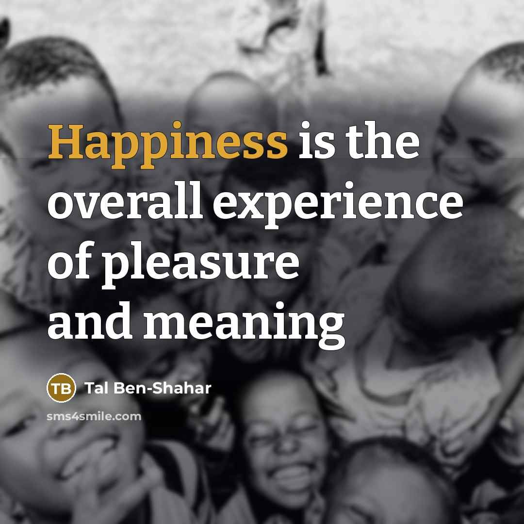 “Happiness is the overall experience of pleasure and meaning…” quote by Tal Ben-Shahar
