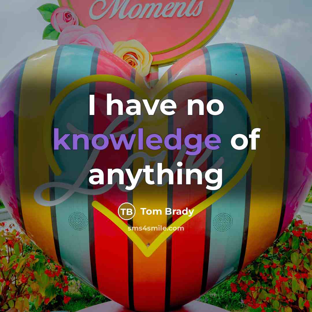 “I have no knowledge of anything” quote by Tom Brady
