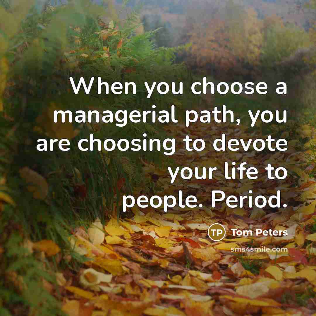 “When you choose a managerial path, you are choosing to…” quote by Tom Peters