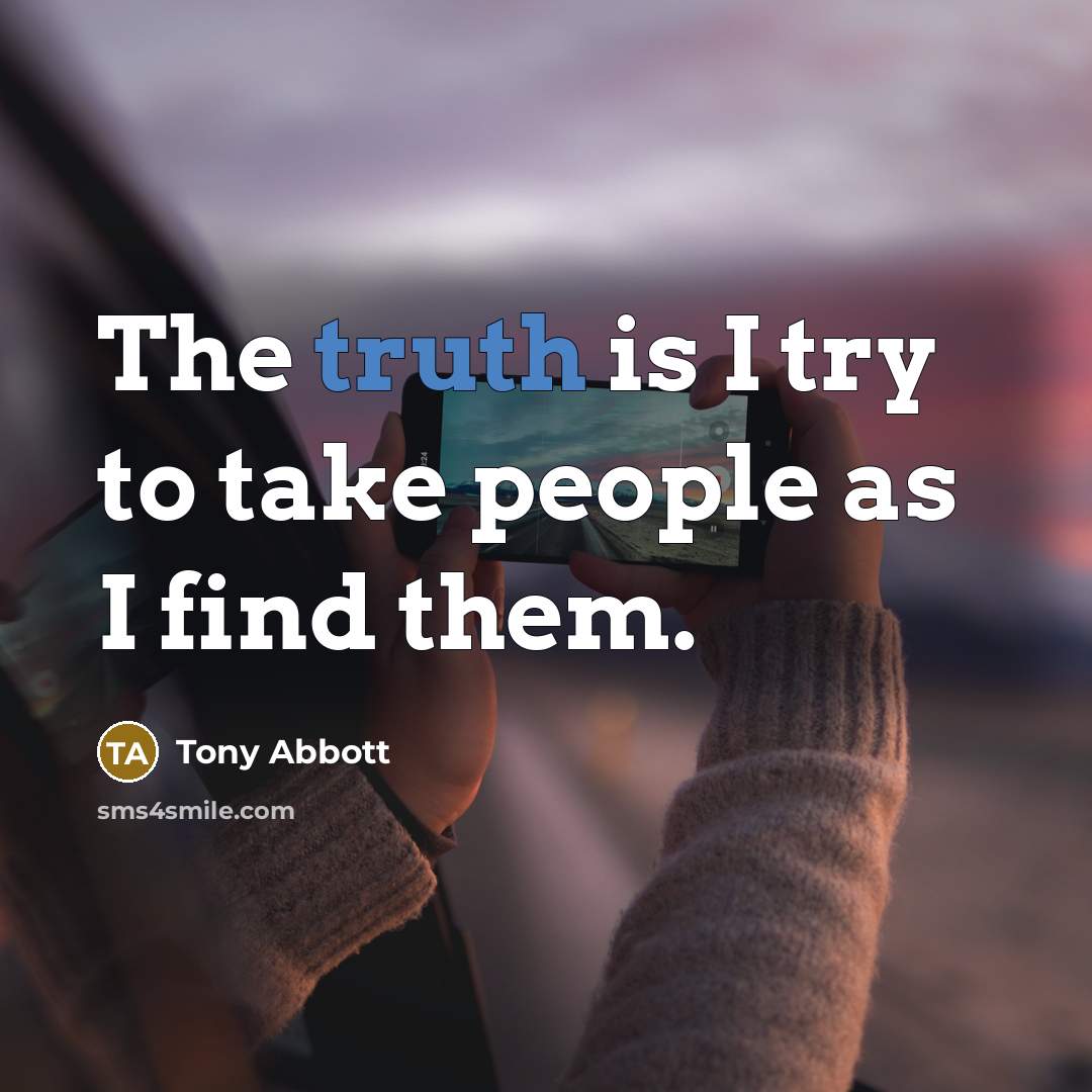“The truth is I try to take people as I…” quote by Tony Abbott