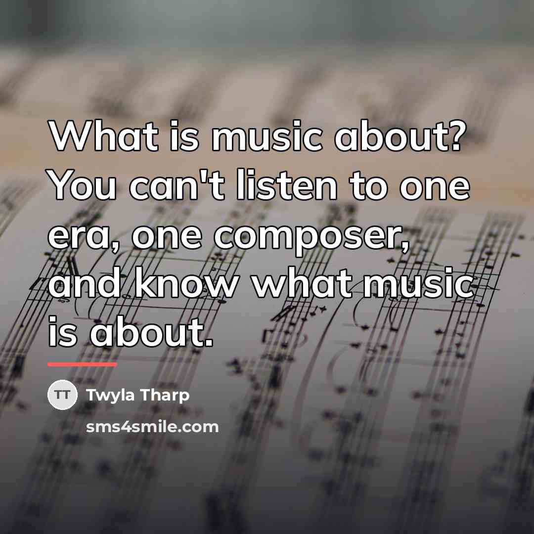 “What is music about? You can't listen to one era,…” quote by Twyla Tharp