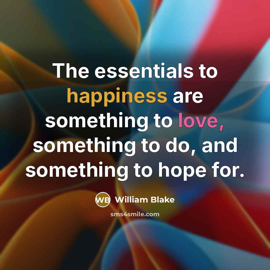 “The essentials to happiness are something to love, something to…” quote by William Blake