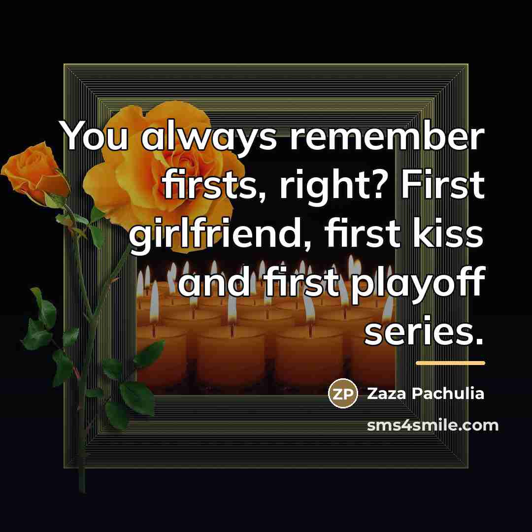 “You always remember firsts, right? First girlfriend, first kiss and…” quote by Zaza Pachulia