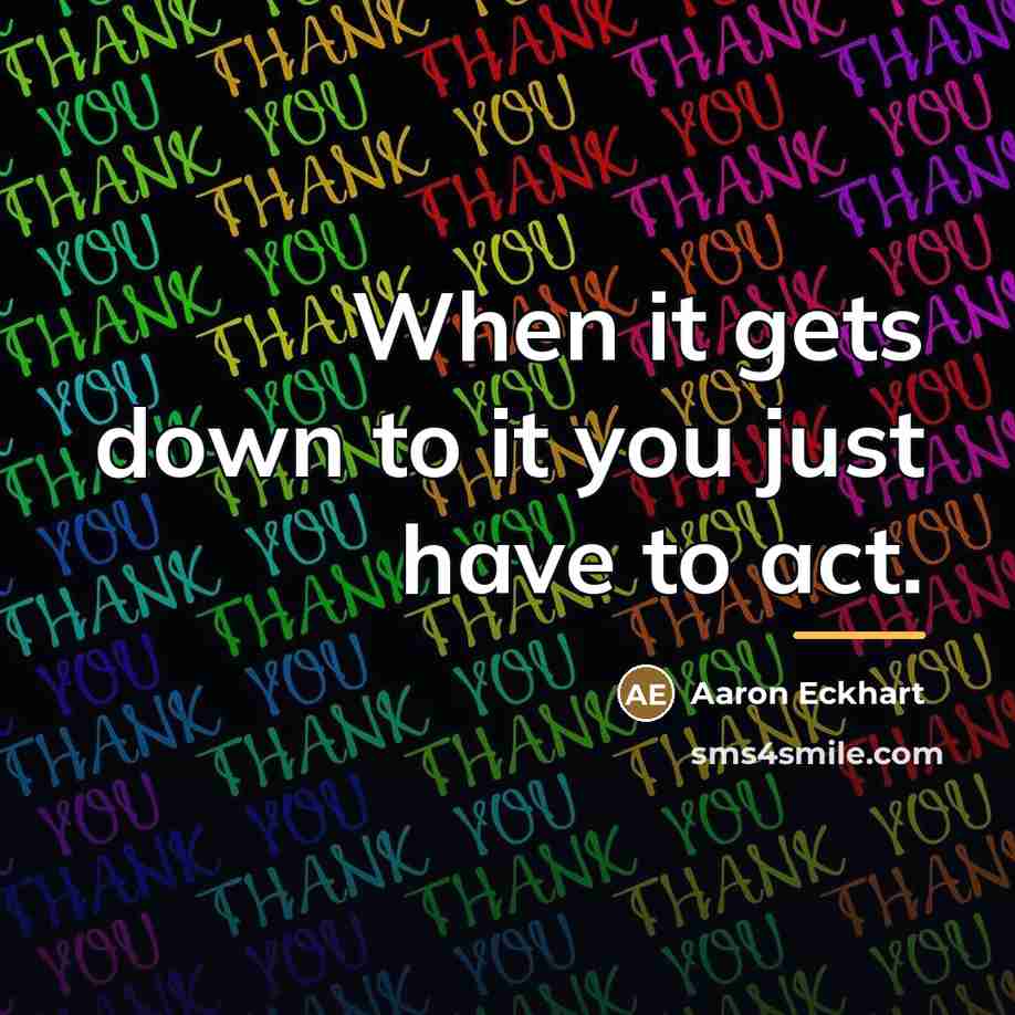 “When it gets down to it you just have to…” quote by Aaron Eckhart